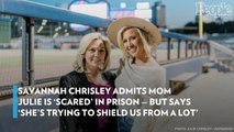 Savannah Chrisley Admits Mom Julie Is 'Scared' in Prison — but Says 'She's Trying to Shield Us from a Lot'