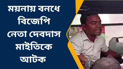 ময়না: বনধে বিজেপি নেতা দেবদাস মাইতিকে আটক