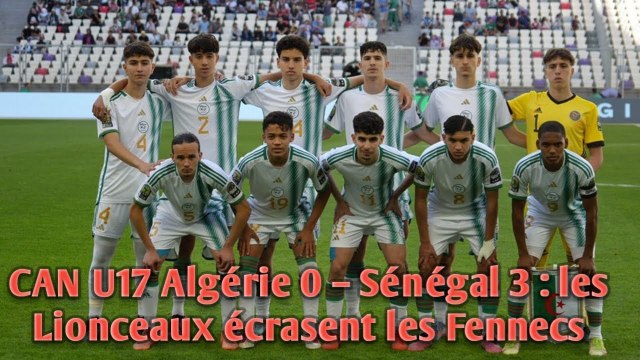 CAN U17 Algérie 0 – Sénégal 3 : les Lionceaux écrasent les Fennecs.