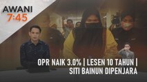 AWANI 7:45 [03/05/2023] - OPR naik 3.0% | Lesen 10 tahun | Siti Bainun dipenjara