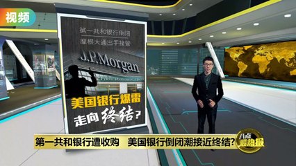 摩根大通收购第一共和银行   美国地区银行倒闭潮接近尾声？