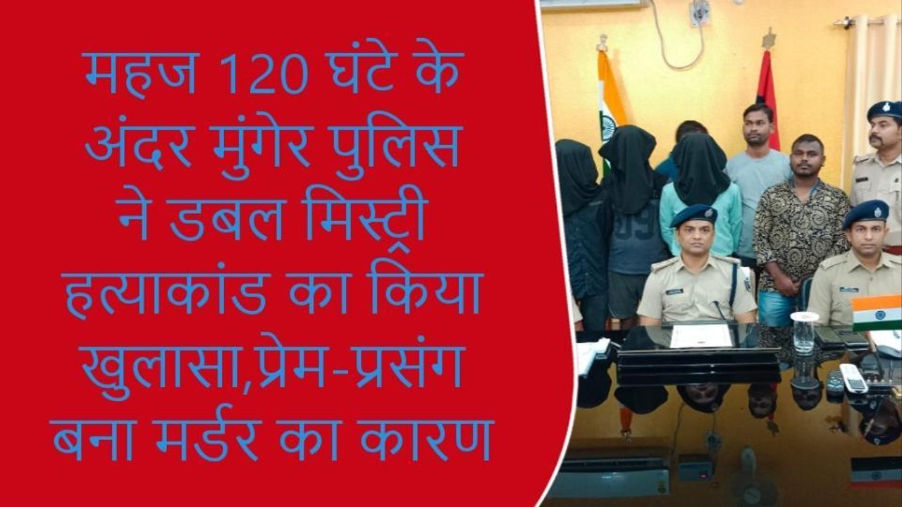 मुंगेर: पुलिस ने डबल मिस्ट्री हत्याकांड का किया खुलासा, अवैध प्रेम-प्रसंग बना मर्डर का कारण
