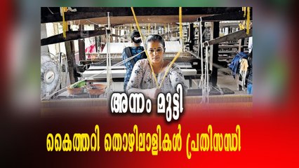 ശമ്പളവും ആനുകൂല്യവും ലഭിക്കാതെ പ്രതിസന്ധിയിലായി കൈത്തറി വ്യവസായം