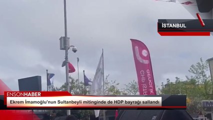 Ekrem İmamoğlu'nun Sultanbeyli mitinginde de HDP bayrağı sallandı