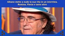 Albano mette a nudo la sua vita in un intervista, Romina, Ylenia e tanto altro