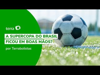A Supercopa do Brasil ficou em boas mãos?