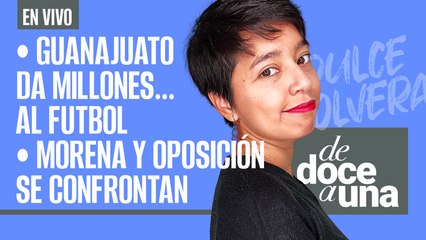 #EnVivo #DeDoceAUna | Guanajuato da millones… al futbol | Morena y oposición se confrontan en Senado