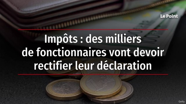 Impôts : des milliers de fonctionnaires vont devoir rectifier leur déclaration