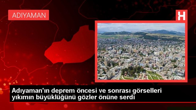 Adıyaman'ın deprem öncesi ve sonrası görselleri yıkımın büyüklüğünü gözler önüne serdi