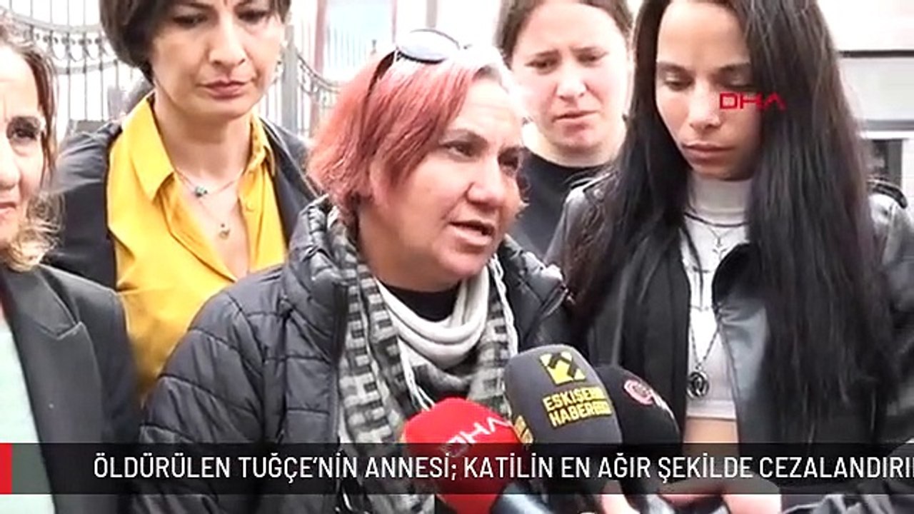 ÖLDÜRÜLEN TUĞÇE'NİN ANNESİ: KATİLİN EN AĞIR ŞEKİLDE CEZALANDIRILACAĞINI BİLİYORUM