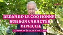 Bernard Le Coq honnête sur son caractère difficile : 