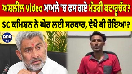ਅਸ਼ਲੀਲ Video ਮਾਮਲੇ 'ਚ ਫਸ ਗਏ ਮੰਤਰੀ ਕਟਾਰੂਚੱਕ?SC ਕਮਿਸ਼ਨ ਨੇ ਘੇਰ ਲਈ ਸਰਕਾਰ, ਵੇਖੋ ਕੀ ਹੋਇਆ?|OneIndia Punjabi