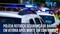 Polícia reforça segurança de bairro em Vitória após morte em confronto