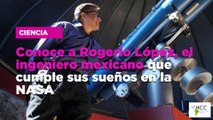 Conoce a Rogerio López, el ingeniero mexicano que cumple sus sueños en la NASA