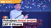 Projek LRT P Pinang dibiayai sepenuhnya Putrajaya, kata PM