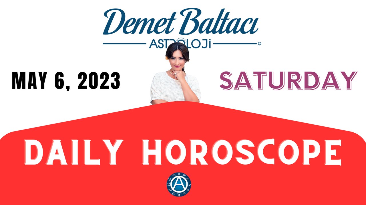 > TODAY, MAY 06, 2023. SATURDAY ... DAILY HOROSCOPE and ASTROLOGY... Astrologer Demet Baltacı