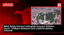 Millet İttifakı İstanbul mitinginde konuşan Gültekin Uysal: '14 Mayıs darbeyse sizin vazifeniz darbeyi önlemek'