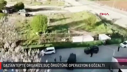 GAZİANTEP'TE ORGANİZE SUÇ ÖRGÜTÜNE OPERASYON 6 GÖZALTI