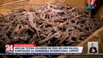 46kg na tuyong seahorse na P600,000 ang halaga, kumpiskado sa Zamboanga International Airport | 24 Oras Weekend