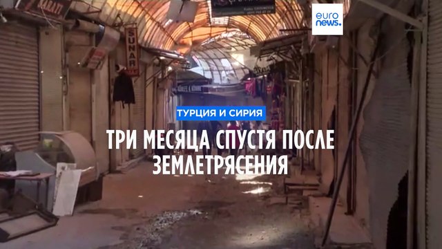 Турция и Сирия: три месяца спустя после землетрясений