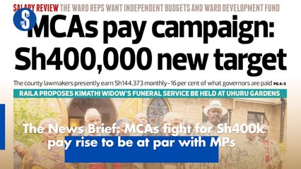 The News Brief: MCAs fight for Sh400k pay rise to be at par with MPs