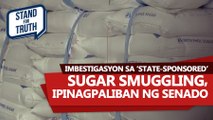 Imbestigasyon sa ‘state-sponsored’ sugar smuggling ipinagpaliban ng Senado | Stand for Truth