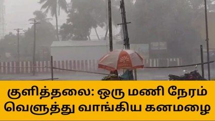 குளித்தலை: ஒரு மணி நேரத்திற்கு மேலாக வெளுத்து வாங்கிய கனமழை!