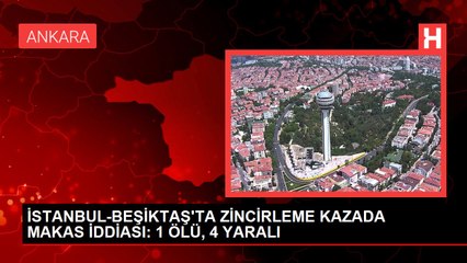 İSTANBUL-BEŞİKTAŞ'TA ZİNCİRLEME KAZADA MAKAS İDDİASI: 1 ÖLÜ, 4 YARALI