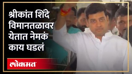श्रीकांत शिंदे यांचे विमानतळावर आगमन होताच...