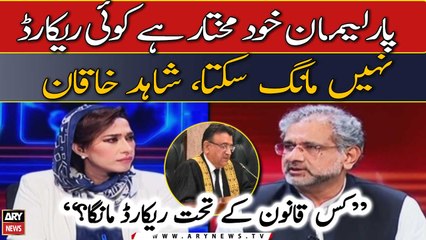 Parliament is independent, no one can ask for records says, Shahid Khaqan Abbasi