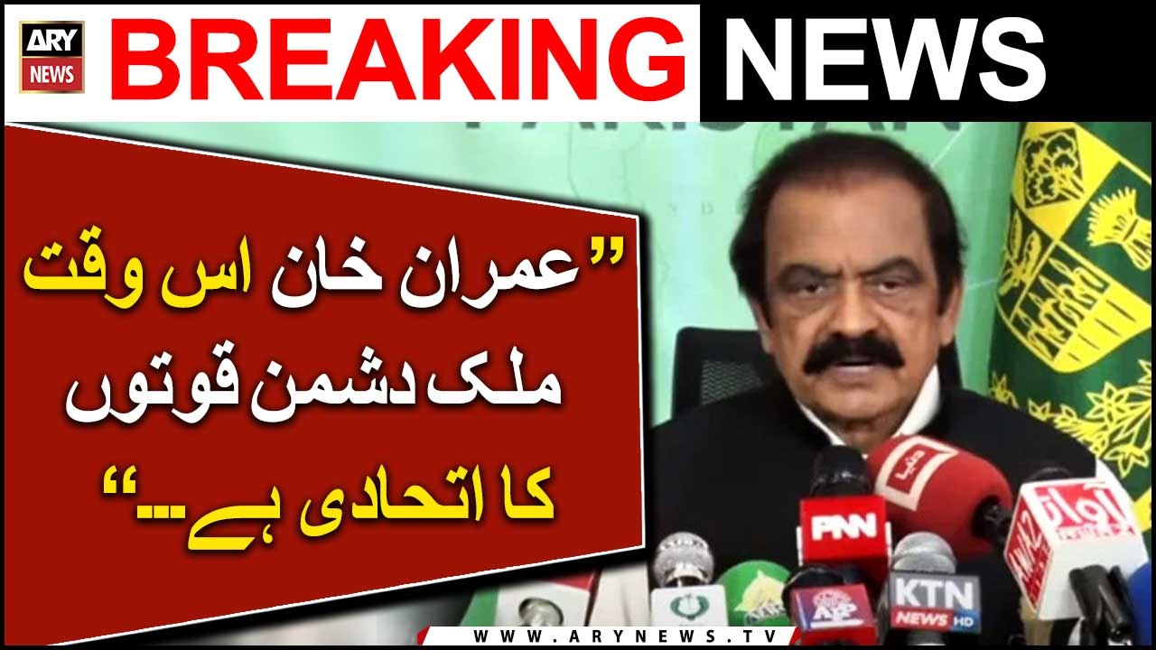 Rana Sanaullah says Imran Khan is currently an ally of anti-national forces