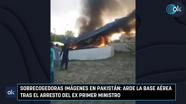 Sobrecogedoras imágenes en Pakistán: arde la base aérea tras el arresto del ex primer ministro