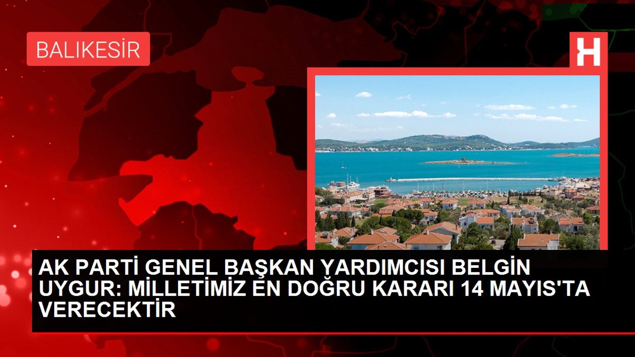 AK PARTİ GENEL BAŞKAN YARDIMCISI BELGİN UYGUR: MİLLETİMİZ EN DOĞRU KARARI 14 MAYIS'TA VERECEKTİR