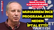 Muharrem İnce Neden Programlarını İptal Etti? İsmail Saymaz Kulis Bilgilerini Paylaştı