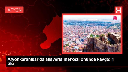 Afyonkarahisar'da alışveriş merkezi önünde kavga! 1 kişi bıçaklanarak öldürüldü