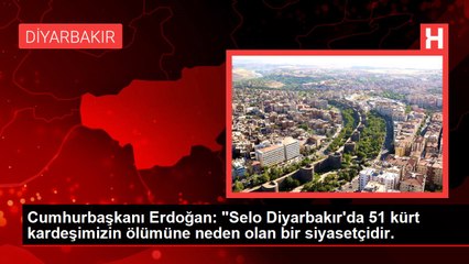 Cumhurbaşkanı Erdoğan: "Selo Diyarbakır'da 51 kürt kardeşimizin ölümüne neden olan bir siyasetçidir.