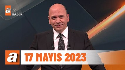 atv Ana Haber | 17 Mayıs 2023