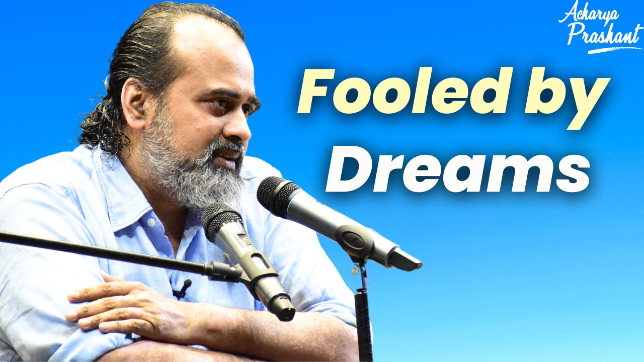 Fooled by Dreams || Acharya Prashant