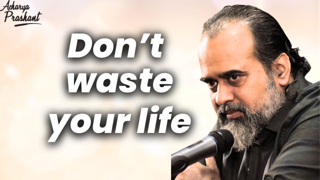 Don’t waste your life || Acharya Prashant