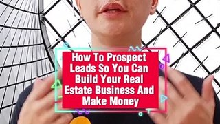 How To Prospect Leads So You Can Build Your Real Estate Business And Make Money