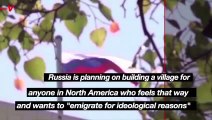 Russia Is Building an Expat Village for American and Canadians Who Think the Western World Has Too ‘Radical Values’