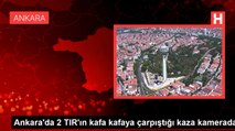 Ankara'da 2 TIR'ın kafa kafaya çarpıştığı kaza kamerada