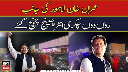 عمران خان لاہور کی جانب رواں دواں چکری انٹرچینج پہنچ گئے