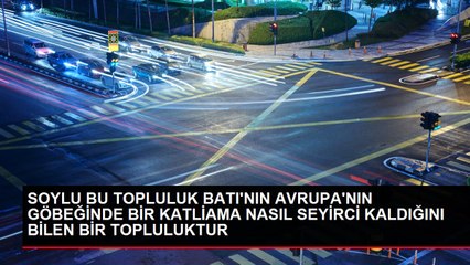 SOYLU BU TOPLULUK BATI'NIN AVRUPA'NIN GÖBEĞİNDE BİR KATLİAMA NASIL SEYİRCİ KALDIĞINI BİLEN BİR TOPLULUKTUR