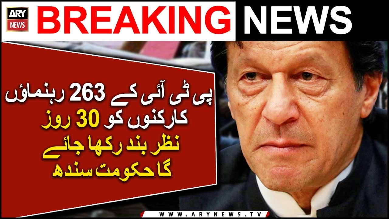پی ٹی آئی کے 263 رہنماؤں کے کارکنوں کو 30 روز نظر بند رکھا جائے گا حکومت سندھ