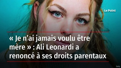 « Je n’ai jamais voulu être mère » : Ali Leonardi a renoncé à ses droits parentaux