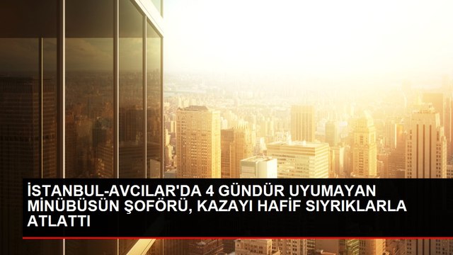 İSTANBUL-AVCILAR'DA 4 GÜNDÜR UYUMAYAN MİNÜBÜSÜN ŞOFÖRÜ, KAZAYI HAFİF SIYRIKLARLA ATLATTI
