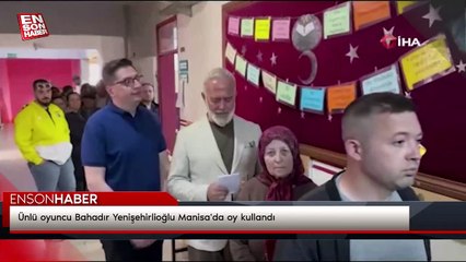 Ünlü oyuncu Bahadır Yenişehirlioğlu Manisa'da oy kullandı