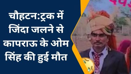 चौहटन: ट्रक में जिंदा जलने से कापराऊ के ओम सिंह की हुई मौत, देखिए ख़बर