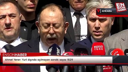 Ahmet Yener: Yurt dışında açılmayan sandık sayısı 1529